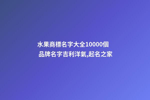水果商標名字大全10000個 品牌名字吉利洋氣,起名之家-第1張-商標起名-玄機派